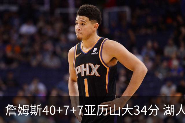 詹姆斯40+7+7亚历山大34分 湖人赢球结束4连败